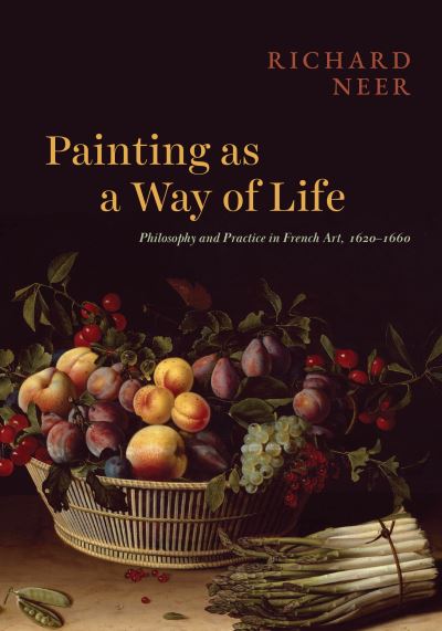 Cover for Professor Richard Neer · Painting as a Way of Life: Philosophy and Practice in French Art, 1620–1660 (Hardcover Book) (2025)