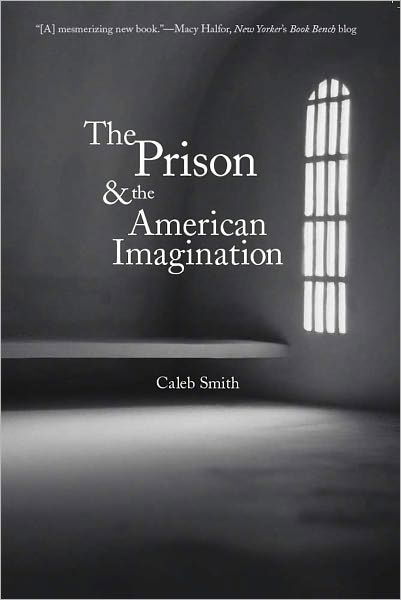 The Prison and the American Imagination - Yale Studies in English - Caleb Smith - Książki - Yale University Press - 9780300171495 - 26 kwietnia 2011