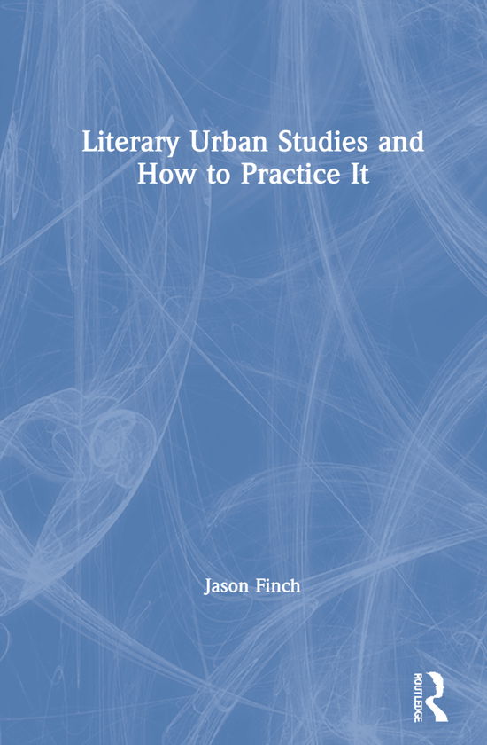 Cover for Finch, Jason (Abo Akademi University, Finland) · Literary Urban Studies and How to Practice It (Hardcover Book) (2021)