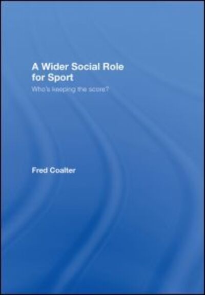 Cover for Coalter, Fred (University of Stirling, UK) · A Wider Social Role for Sport: Who's Keeping the Score? (Hardcover Book) (2007)