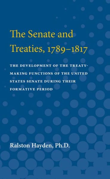 Cover for Ralston Hayden · The Senate and Treaties, 1789-1817: The Development of the Treaty-Making Functions of the United States Senate During Their Formative Period (Paperback Book) (1920)