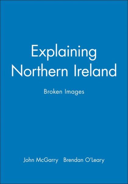 Cover for McGarry, John (Queen's University, Kingston, Ontario) · Explaining Northern Ireland: Broken Images (Paperback Book) (1995)