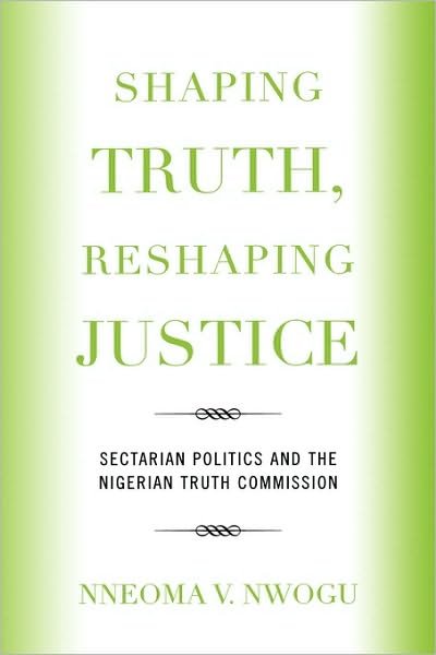 Shaping Truth, Reshaping Justice: Sectarian Politics and the Nigerian Truth Commission - Nneoma V. Nwogu - Livres - Lexington Books - 9780739122495 - 5 décembre 2007