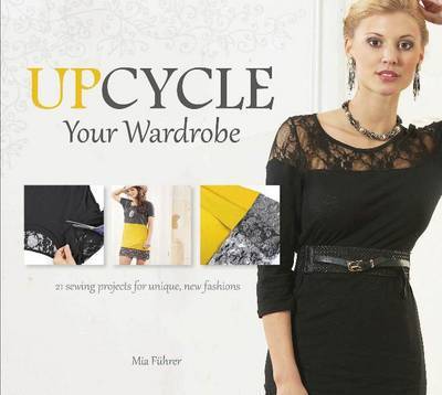 Cover for Mia Fuhrer · Upcycle Your Wardrobe: 21 Sewing Projects for Unique, New Fashions (Hardcover Book) (2015)