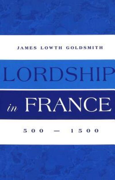Cover for James Lowth Goldsmith · Lordship in France: 500-1500 (Hardcover Book) (2003)
