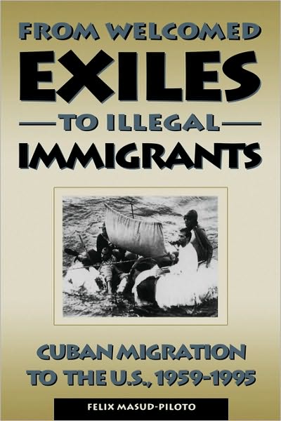 Cover for Felix Masud-Piloto · From Welcomed Exiles to Illegal Immigrants: Cuban Migration to the U.S., 1959-1995 (Paperback Book) (1995)
