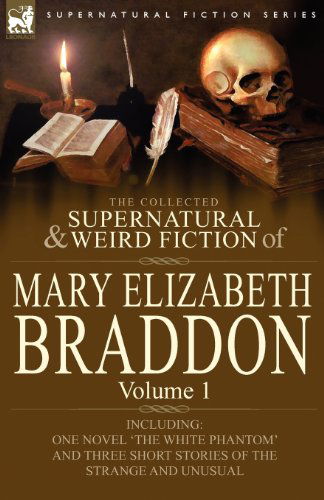 Cover for Mary Elizabeth Braddon · The Collected Supernatural and Weird Fiction of Mary Elizabeth Braddon: Volume 1-Including One Novel 'The White Phantom' and Three Short Stories of Th (Taschenbuch) (2010)