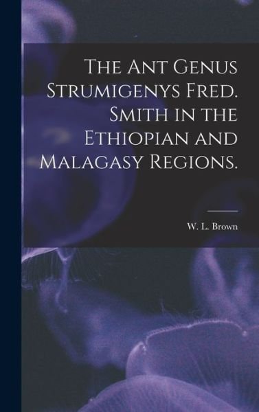 Cover for W L Brown · The Ant Genus Strumigenys Fred. Smith in the Ethiopian and Malagasy Regions. (Hardcover bog) (2021)