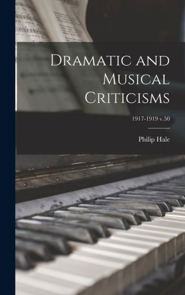 Dramatic and Musical Criticisms; 1917-1919 v.50 - Philip 1854-1934 Hale - Books - Legare Street Press - 9781013504495 - September 9, 2021