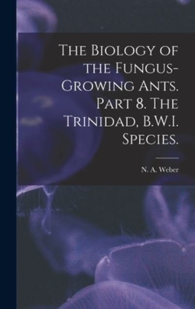 Cover for N A Weber · The Biology of the Fungus-growing Ants. Part 8. The Trinidad, B.W.I. Species. (Hardcover Book) (2021)