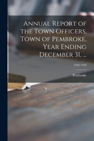 Cover for Pembroke (Mass ) · Annual Report of the Town Officers, Town of Pembroke, Year Ending December 31, ...; 1938-1939 (Pocketbok) (2021)