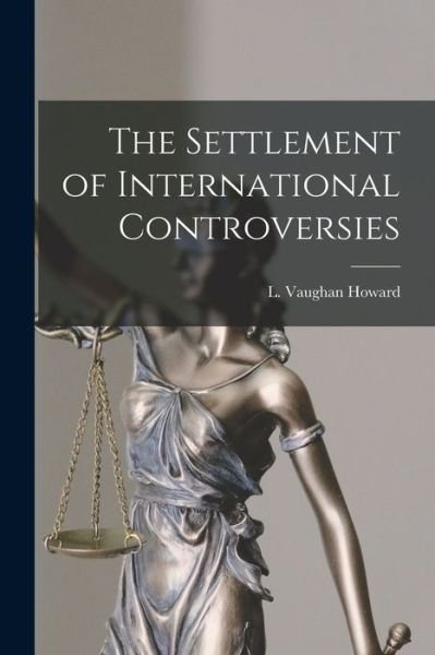 Cover for L Vaughan (Lawrence Vaughan) Howard · The Settlement of International Controversies (Pocketbok) (2021)