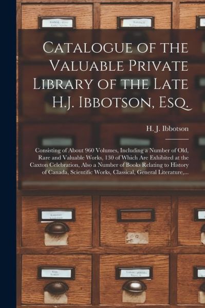 Cover for H J (Henry John) 1839-1883 Ibbotson · Catalogue of the Valuable Private Library of the Late H.J. Ibbotson, Esq. [microform]: Consisting of About 960 Volumes, Including a Number of Old, Rare and Valuable Works, 130 of Which Are Exhibited at the Caxton Celebration, Also a Number of Books... (Paperback Bog) (2021)