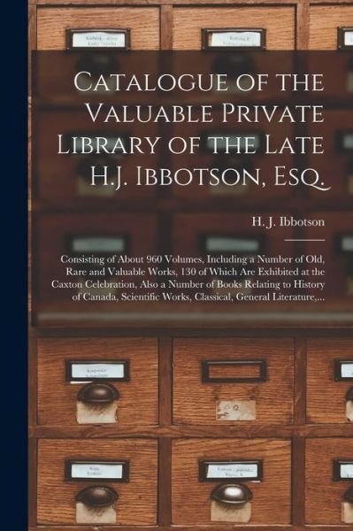 Catalogue of the Valuable Private Library of the Late H.J. Ibbotson, Esq. [microform]: Consisting of About 960 Volumes, Including a Number of Old, Rare and Valuable Works, 130 of Which Are Exhibited at the Caxton Celebration, Also a Number of Books... - H J (Henry John) 1839-1883 Ibbotson - Books - Legare Street Press - 9781015344495 - September 10, 2021