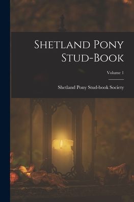 Cover for Shetland Pony Stud-Book Society · Shetland Pony Stud-Book; Volume 1 (Book) (2022)