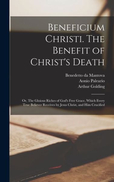 Beneficium Christi. the Benefit of Christ's Death; or, the Gloious Riches of God's Free Grace, Which Every True Believer Receives by Jesus Christ, and Him Crucified - Fl 1534-1541 Benedetto Da Mantova - Bøker - Creative Media Partners, LLC - 9781016884495 - 27. oktober 2022