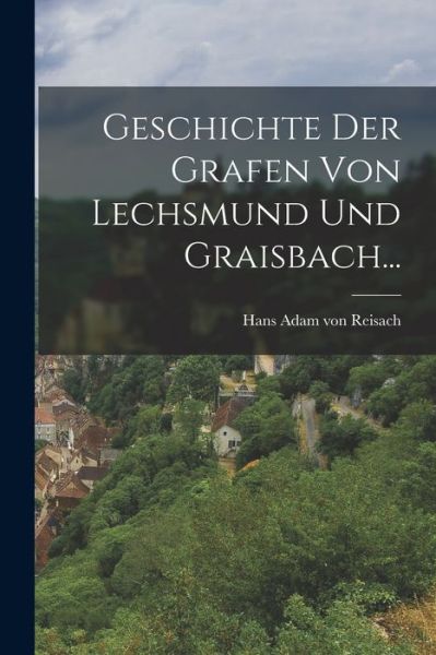 Cover for Hans Adam Von Reisach · Geschichte der Grafen Von Lechsmund und Graisbach... (Book) (2022)