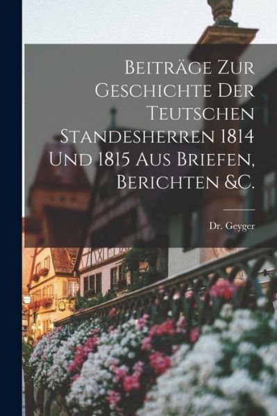 Cover for Geyger · Beiträge Zur Geschichte der Teutschen Standesherren 1814 und 1815 Aus Briefen, Berichten &amp;c (Book) (2022)