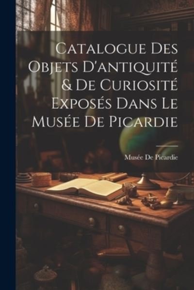 Cover for Musée de Picardie · Catalogue des Objets d'antiquité &amp; de Curiosité Exposés Dans le Musée de Picardie (Book) (2023)