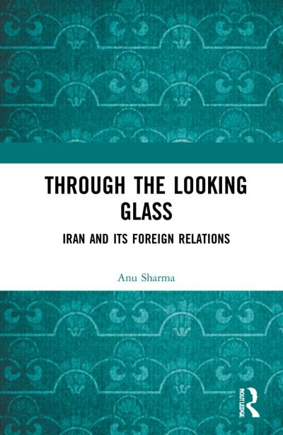 Cover for Anu Sharma · Through the Looking Glass: Iran and Its Foreign Relations (Hardcover Book) (2022)