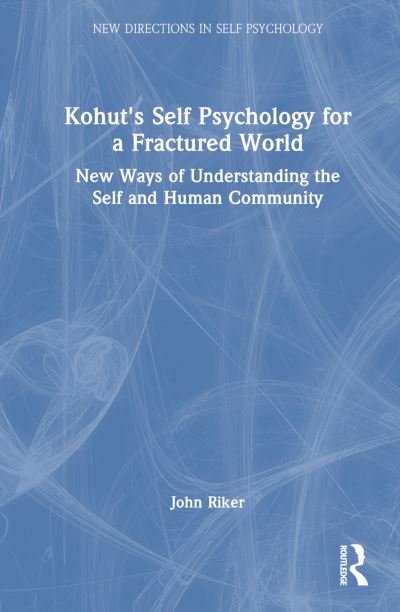 Cover for John Hanwell Riker · Kohut's Self Psychology for a Fractured World: New Ways of Understanding the Self and Human Community - New Directions in Self Psychology (Hardcover Book) (2024)
