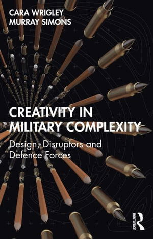 Cover for Cara Wrigley · Creativity in Military Complexity: Design, Disruptors and Defence Forces - Routledge Studies in Conflict, Security and Technology (Hardcover Book) (2024)