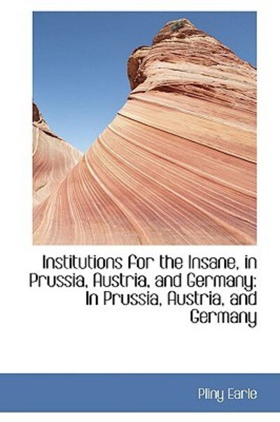 Cover for Pliny Earle · Institutions for the Insane, in Prussia, Austria, and Germany (Pocketbok) (2009)