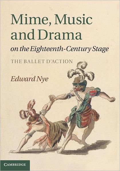 Cover for Nye, Edward (University of Oxford) · Mime, Music and Drama on the Eighteenth-Century Stage: The Ballet d'Action (Hardcover bog) (2011)