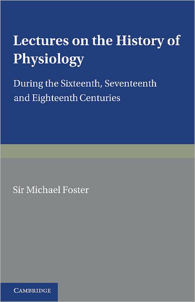 Cover for Michael Foster · Lectures on the History of Physiology: During the Sixteenth, Seventeenth and Eighteenth Centuries (Taschenbuch) (2012)