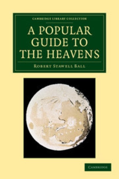 Cover for Robert Stawell Ball · A Popular Guide to the Heavens - Cambridge Library Collection - Astronomy (Paperback Book) (2013)