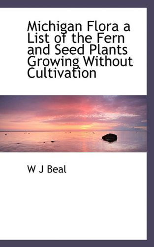 Cover for W J Beal · Michigan Flora a List of the Fern and Seed Plants Growing Without Cultivation (Paperback Book) (2009)