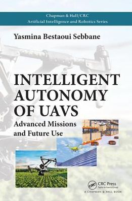 Cover for Bestaoui Sebbane, Yasmina (Universite d'Evry, France) · Intelligent Autonomy of UAVs: Advanced Missions and Future Use - Chapman &amp; Hall / CRC Artificial Intelligence and Robotics Series (Hardcover Book) (2018)