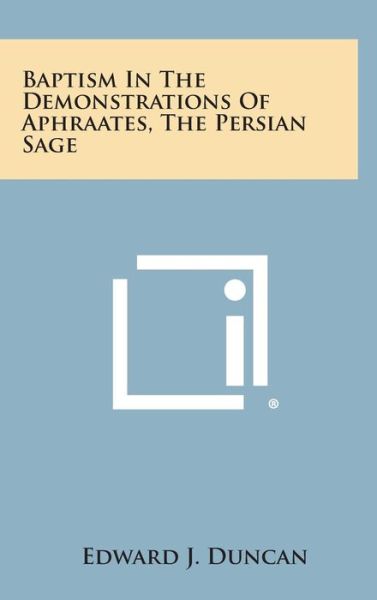 Baptism in the Demonstrations of Aphraates, the Persian Sage - Edward J Duncan - Books - Literary Licensing, LLC - 9781258840495 - October 27, 2013