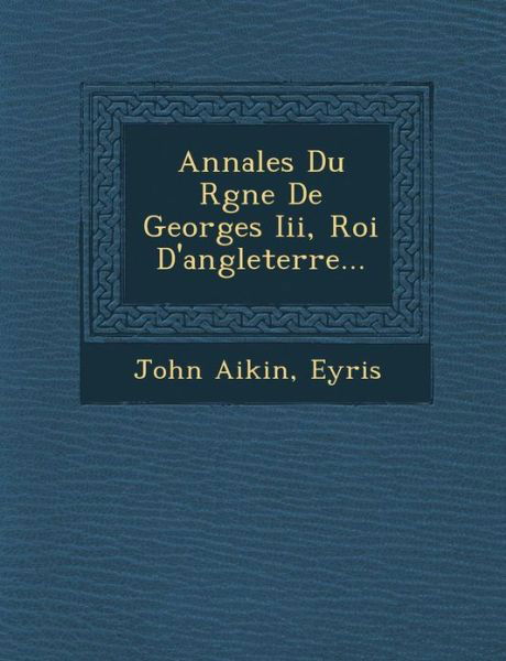 Cover for John Aikin · Annales Du R Gne De Georges Iii, Roi D'angleterre... (Paperback Book) (2012)