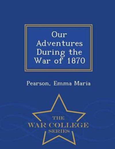 Cover for Pearson Emma Maria · Our Adventures During the War of 1870 - War College Series (Paperback Book) (2015)