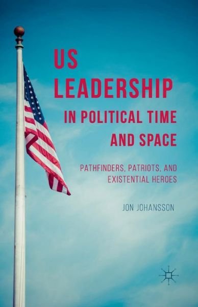 Cover for J. Johansson · US Leadership in Political Time and Space: Pathfinders, Patriots, and Existential Heroes (Paperback Bog) [1st ed. 2014 edition] (2014)