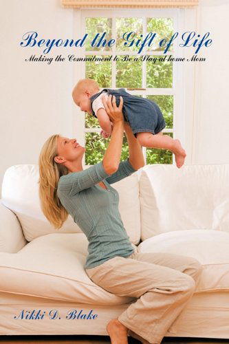 Cover for Nikki D. Blake · Beyond the Gift of Life: Making the Commitment to Be a Stay-at-home Mom (Paperback Book) (2011)