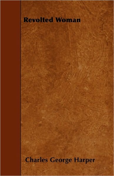 Revolted Woman - Charles George Harper - Books - Chapman Press - 9781445570495 - April 3, 2010