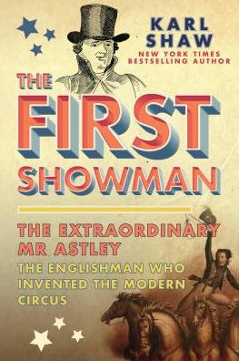 Cover for Karl Shaw · The First Showman: The Extraordinary Mr Astley, The Englishman Who Invented the Modern Circus (Hardcover Book) (2019)