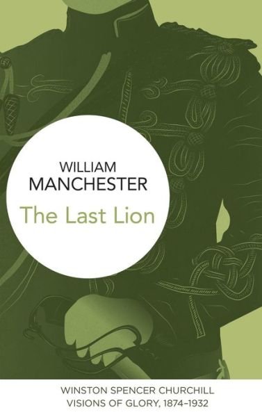 Cover for William Manchester · Last Lion: Winston Spencer Churchill - Visions of Glory  1874-1932 (Hardcover Book) (2015)