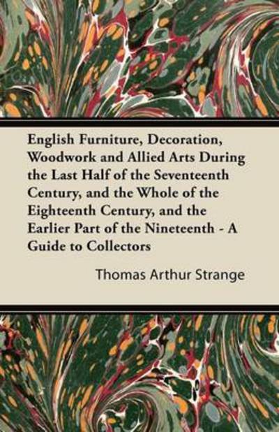 Cover for Thomas Arthur Strange · English Furniture, Decoration, Woodwork and Allied Arts During the Last Half of the Seventeenth Century, and the Whole of the Eighteenth Century, and (Taschenbuch) (2011)
