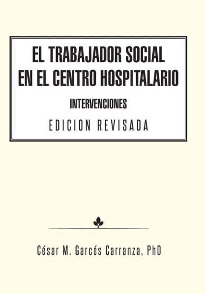 Cover for Phd Cesar M Garces Carranza · El Trabajador Social en El Centro Hospitalario Intervenciones Edicion Revisada (Innbunden bok) (2014)
