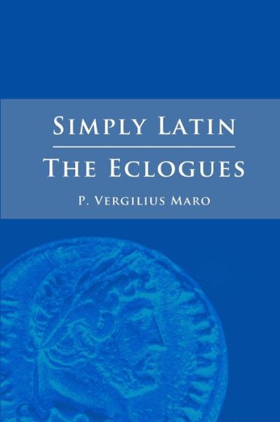 Simply Latin - the Eclogues - Vergil - Books - Lulu Press, Inc. - 9781471012495 - January 12, 2012