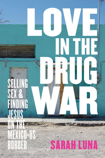 Cover for Sarah Luna · Love in the Drug War: Selling Sex and Finding Jesus on the Mexico-US Border (Gebundenes Buch) (2020)
