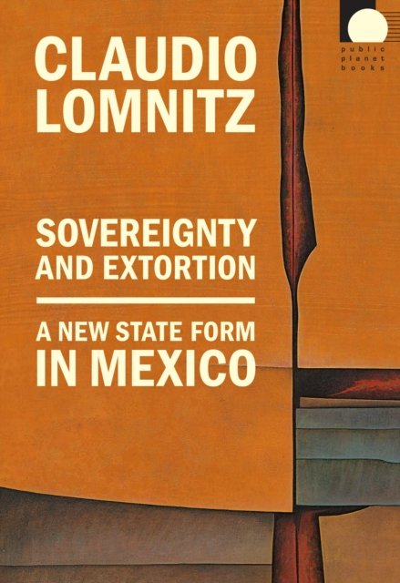 Cover for Claudio Lomnitz · Sovereignty and Extortion: A New State Form in Mexico - Public Planet Books (Hardcover Book) (2024)
