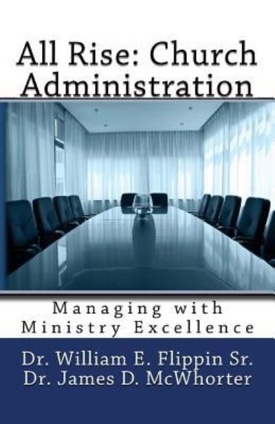 All Rise: Church Administration: Managing with Ministry Excellence - Dr William E Flippin Sr - Bøker - Createspace - 9781478310495 - 25. juli 2012
