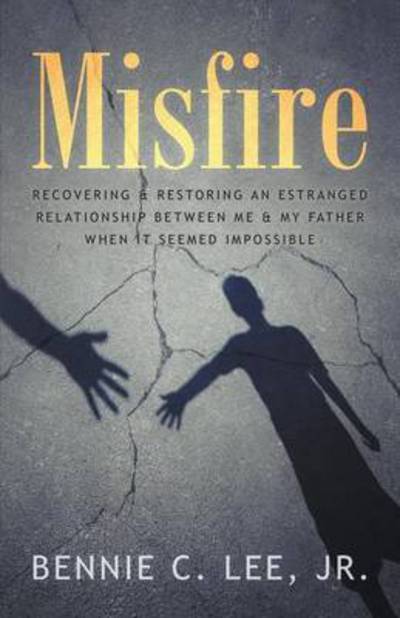 Cover for Lee, Bennie C, Jr · Misfire: Recovering &amp; Restoring an Estranged Relationship Between Me &amp; My Father When It Seemed Impossible (Paperback Bog) (2015)