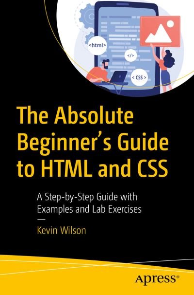 Cover for Kevin Wilson · The Absolute Beginner's Guide to HTML and CSS: A Step-by-Step Guide with Examples and Lab Exercises (Paperback Bog) [1st edition] (2023)