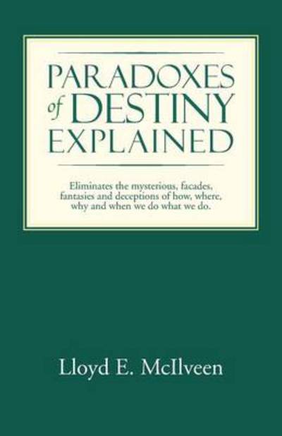 Cover for Lloyd E Mcilveen · Paradoxes of Destiny Explained: Eliminates the Mysterious, Facades, Fantasies and Deceptions of How, Where, Why and when We Do What We Do. (Pocketbok) (2014)