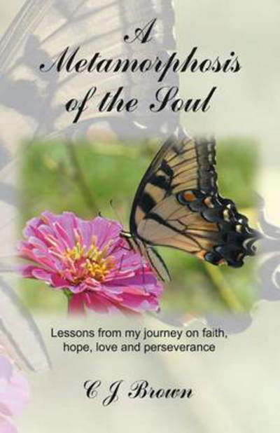 Cover for C J Brown · A Metamorphosis of the Soul: Lessons from My Journey on Faith, Hope, Love and Perseverance (Paperback Book) (2014)